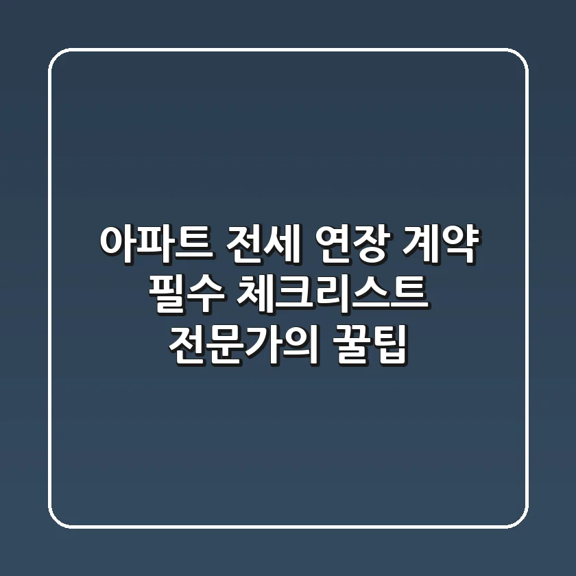 아파트 전세 연장 계약 필수 체크리스트 전문가의 꿀팁