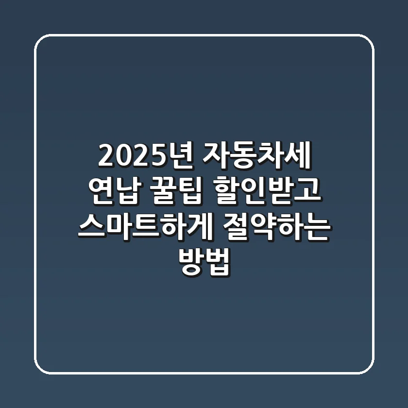 2025년 자동차세 연납 꿀팁 할인받고 스마트하게 절약하는 방법