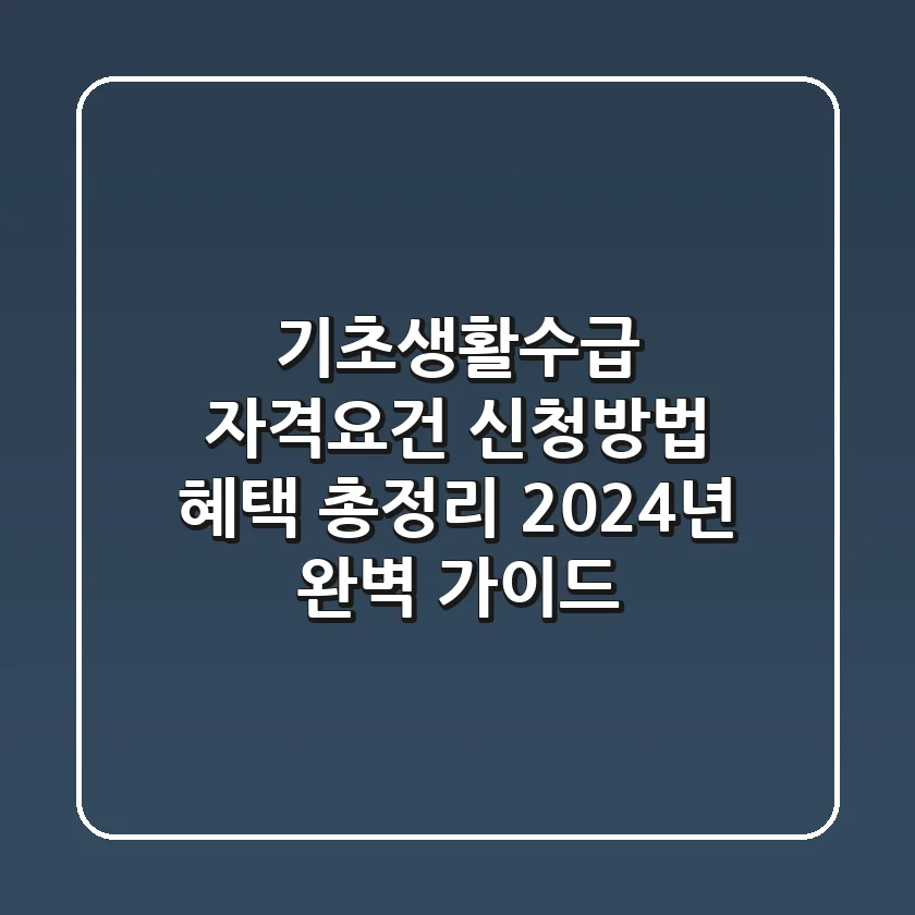 기초생활수급 자격요건 신청방법 혜택 총정리 2024년 완벽 가이드