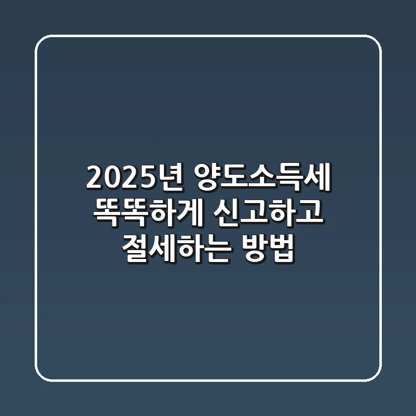 2025년 양도소득세 똑똑하게 신고하고 절세하는 방법