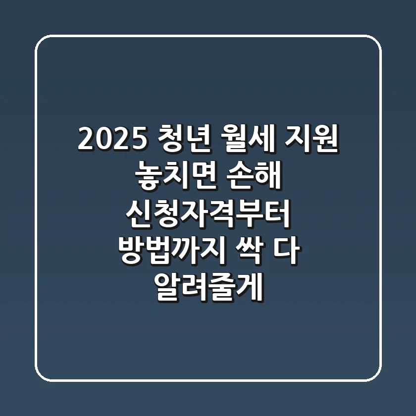 2025 청년 월세 지원, 놓치면 손해! 신청자격부터 방법까지 싹 다 알려줄게!