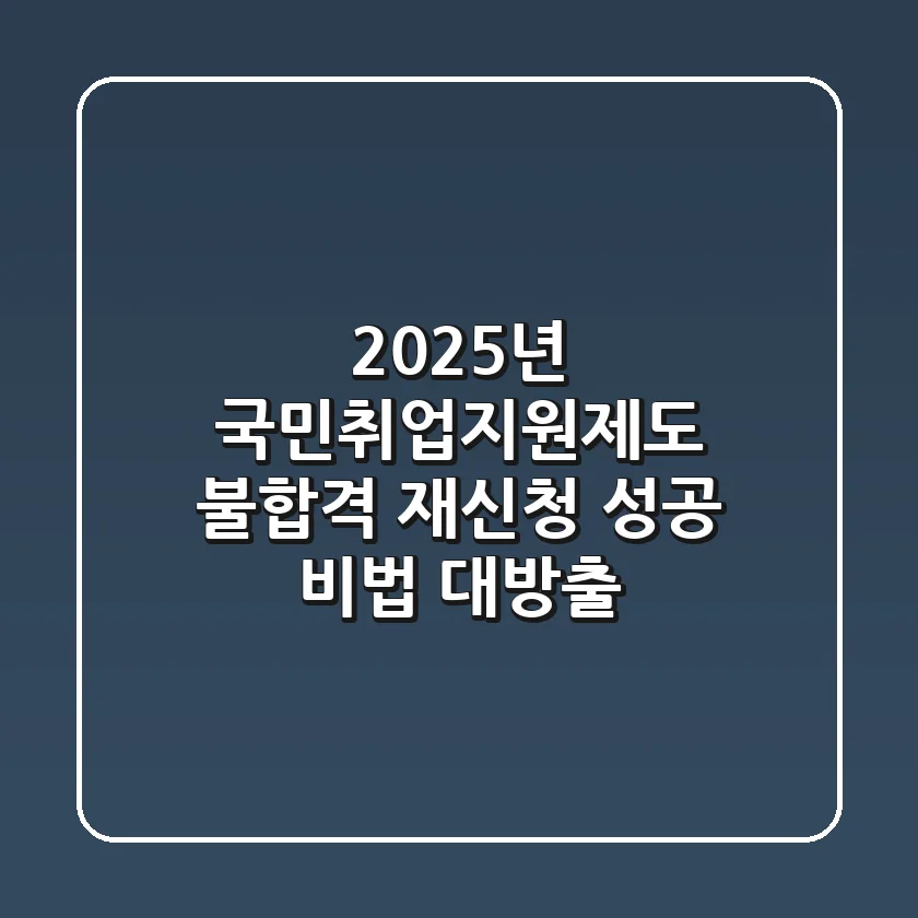 2025년 국민취업지원제도 불합격? 재신청 성공 비법 대방출!
