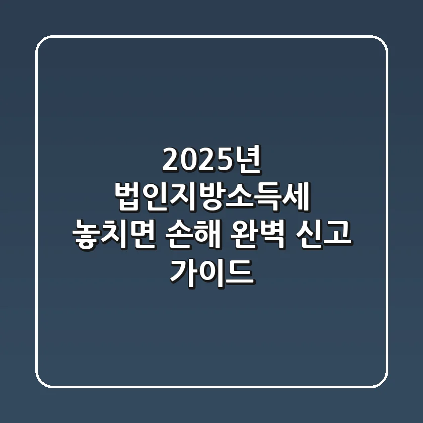 2025년 법인지방소득세, 놓치면 손해! 완벽 신고 가이드