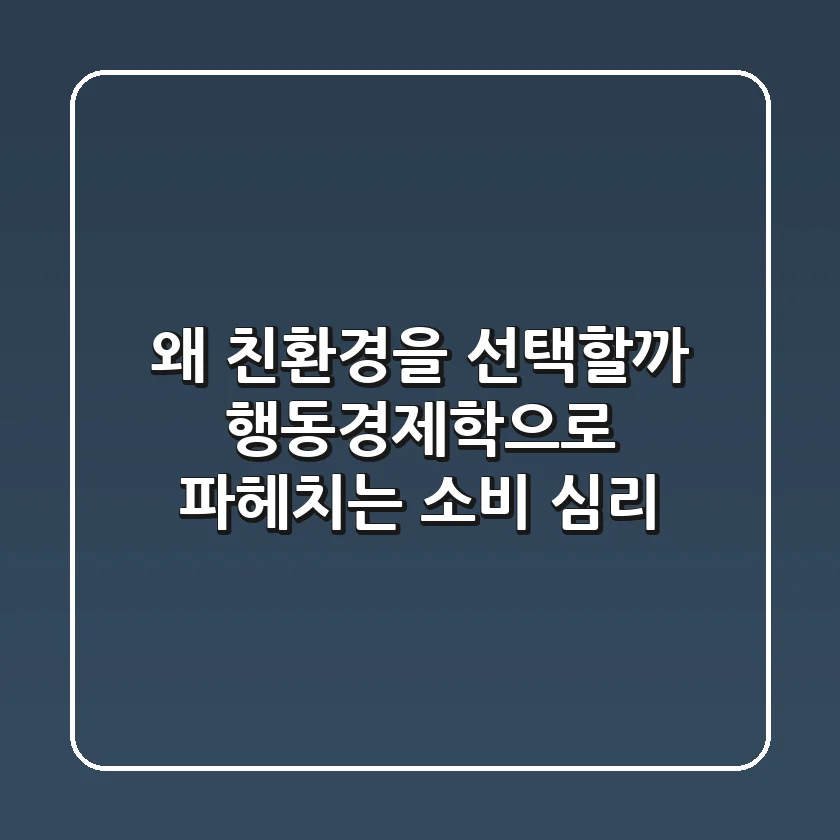 왜 친환경을 선택할까? 🤔 행동경제학으로 파헤치는 소비 심리