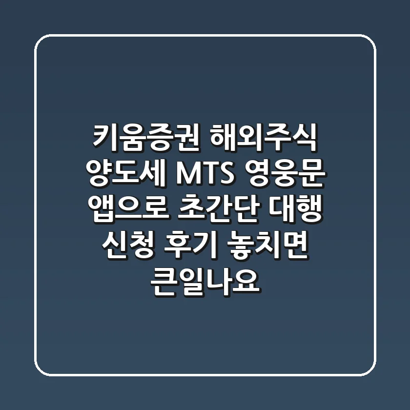 키움증권 해외주식 양도세 MTS 영웅문 앱으로 초간단 대행 신청 후기 (놓치면 큰일나요!)