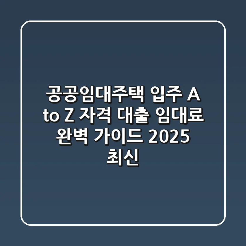 공공임대주택 입주 A to Z: 자격, 대출, 임대료 완벽 가이드 (2025 최신)