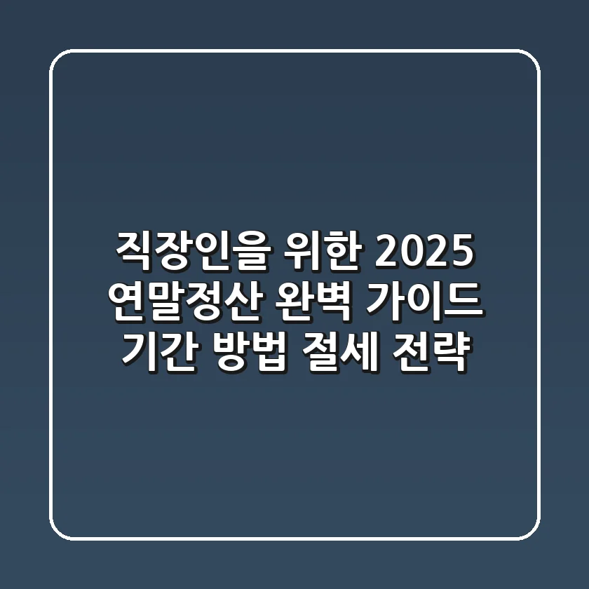 직장인을 위한 2025 연말정산 완벽 가이드: 기간, 방법, 절세 전략!