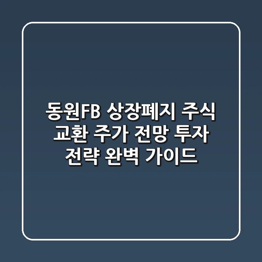 동원F&B 상장폐지: 주식 교환, 주가 전망, 투자 전략 완벽 가이드