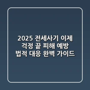 2025 전세사기, 이제 걱정 끝! 피해 예방 & 법적 대응 완벽 가이드
