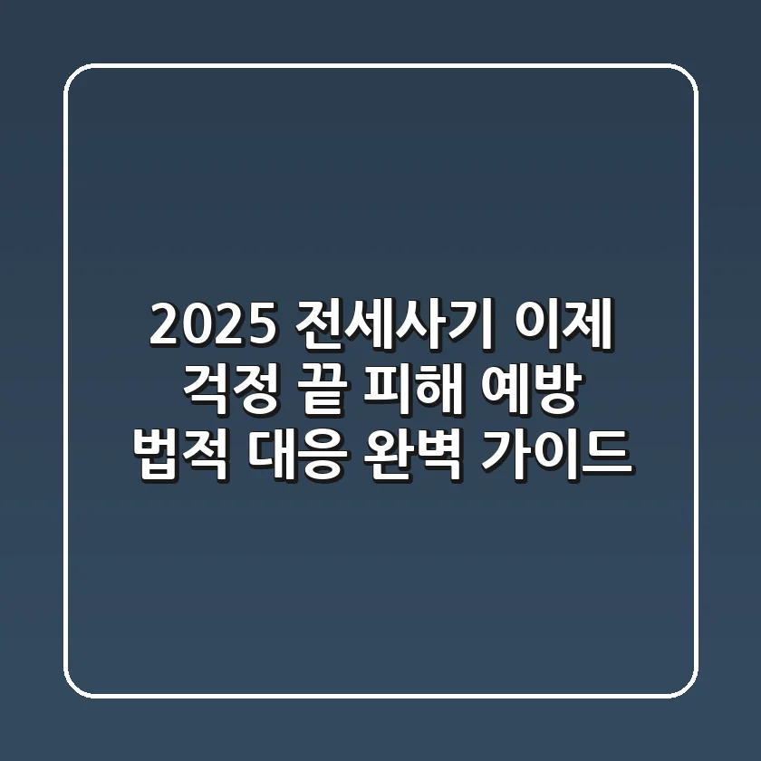 2025 전세사기, 이제 걱정 끝! 피해 예방 & 법적 대응 완벽 가이드