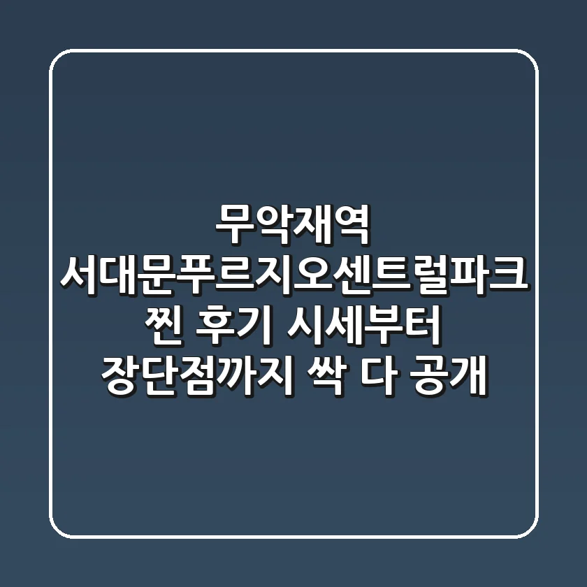 무악재역 서대문푸르지오센트럴파크, 찐 후기! 시세부터 장단점까지 싹 다 공개