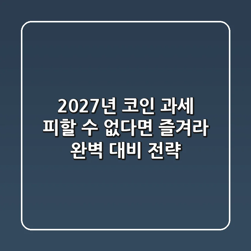 2027년 코인 과세, 피할 수 없다면 즐겨라! 완벽 대비 전략