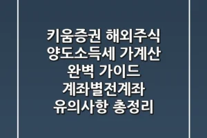 키움증권 해외주식 양도소득세 가계산 완벽 가이드: 계좌별/전계좌 유의사항 총정리
