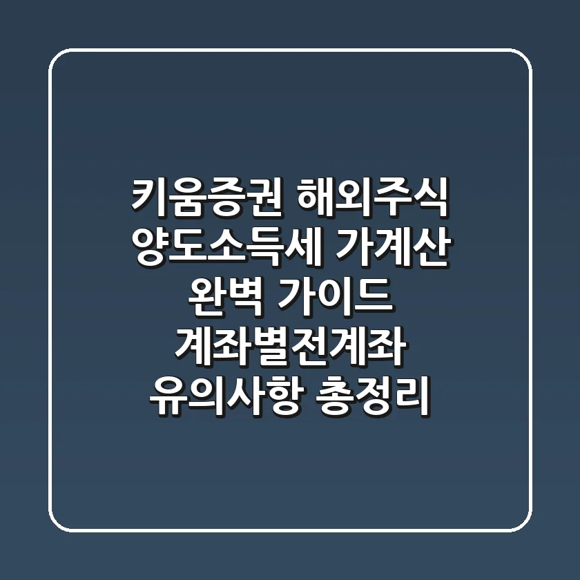 키움증권 해외주식 양도소득세 가계산 완벽 가이드: 계좌별/전계좌 유의사항 총정리