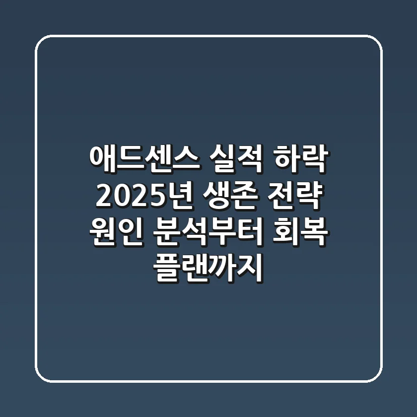애드센스 실적 하락, 2025년 생존 전략: 원인 분석부터 회복 플랜까지