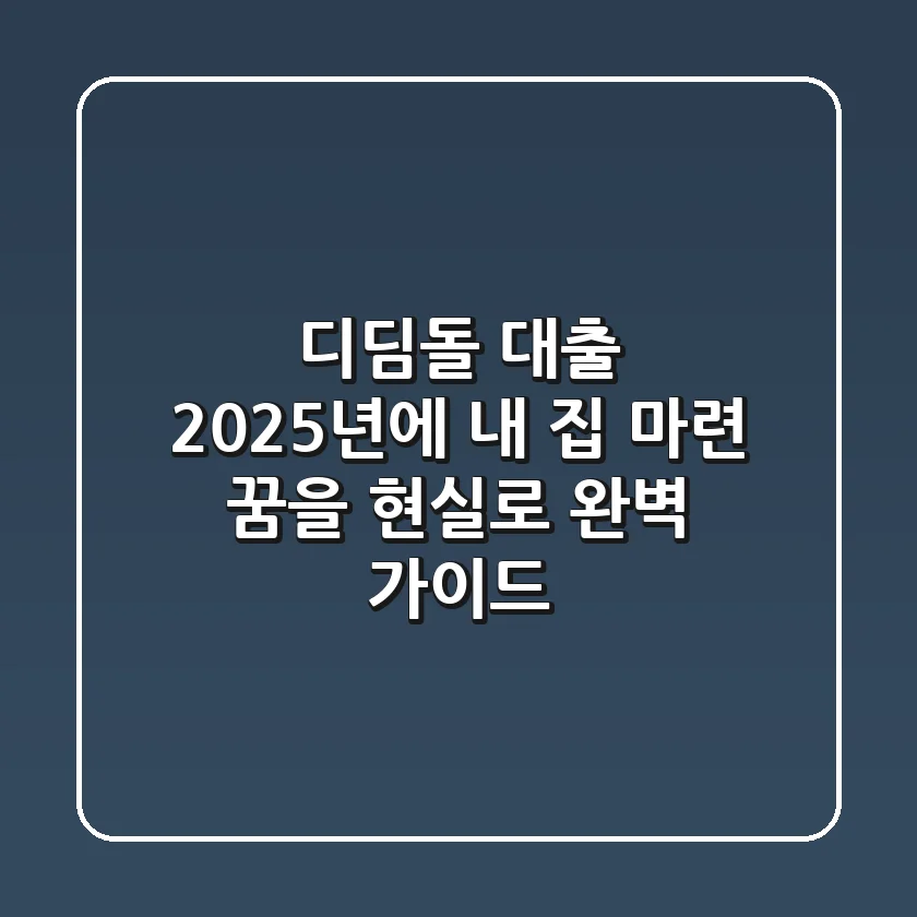디딤돌 대출, 2025년에 내 집 마련 꿈을 현실로! 완벽 가이드