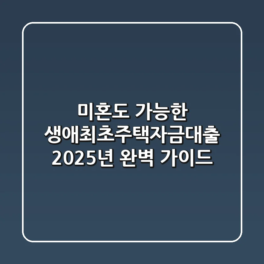 미혼도 가능한 생애최초주택자금대출: 2025년 완벽 가이드