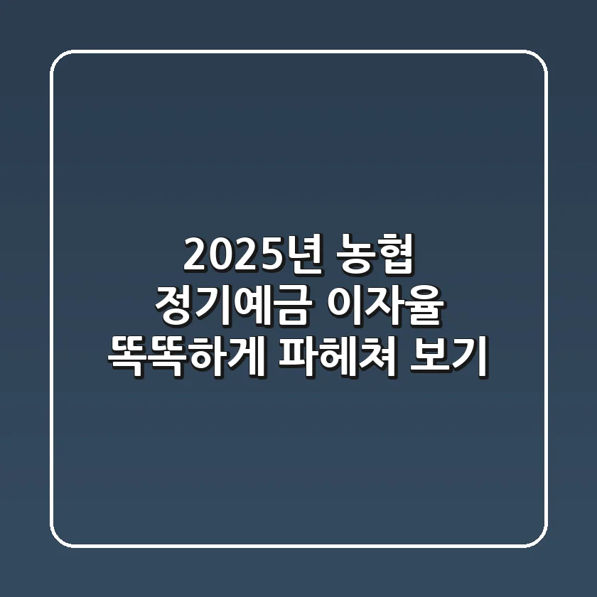 2025년 농협 정기예금 이자율, 똑똑하게 파헤쳐 보기!