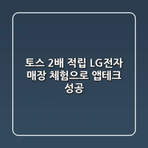 토스 2배 적립: LG전자 매장 체험으로 앱테크 성공!