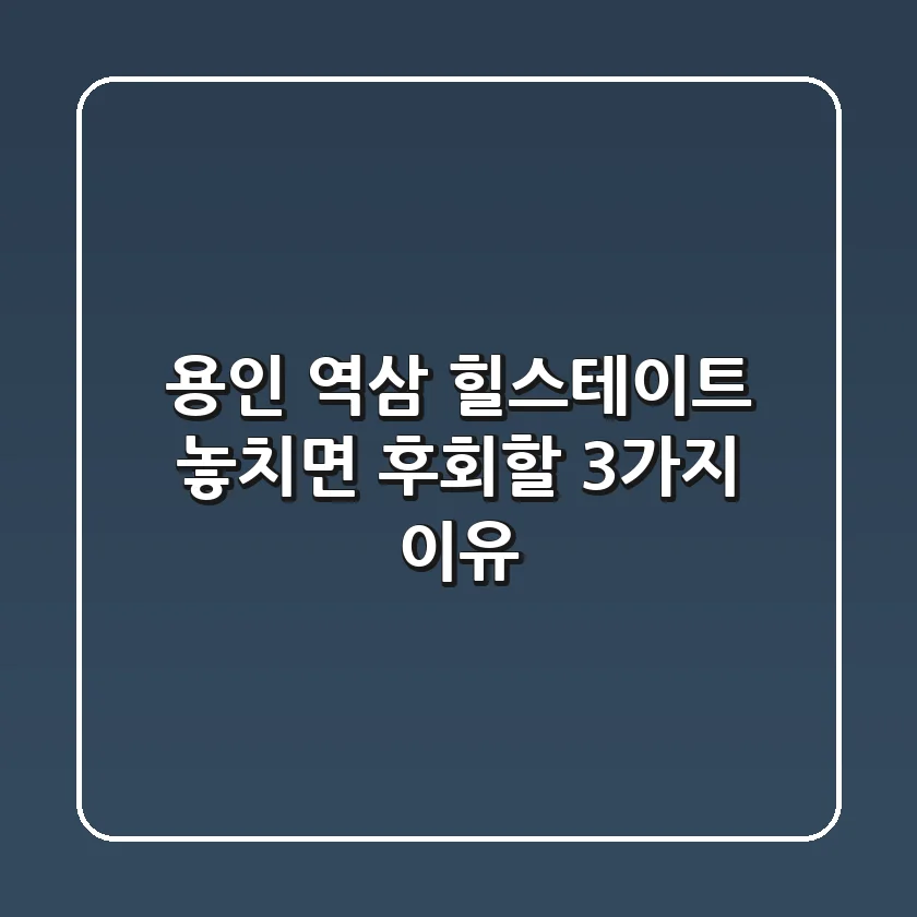 용인 역삼 힐스테이트: 놓치면 후회할 3가지 이유