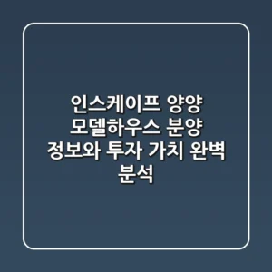 인스케이프 양양: 모델하우스 분양 정보와 투자 가치 완벽 분석