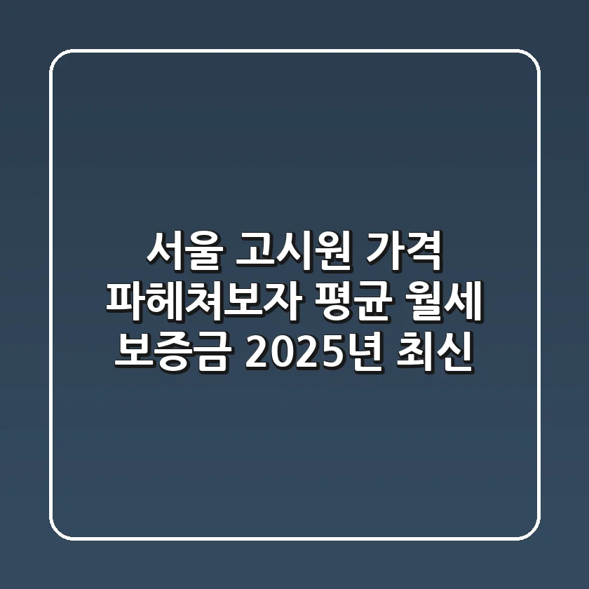 서울 고시원 가격, 파헤쳐보자! 평균 월세 & 보증금 (2025년 최신)