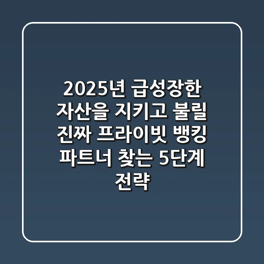 2025년, 급성장한 자산을 지키고 불릴 진짜 프라이빗 뱅킹 파트너 찾는 5단계 전략