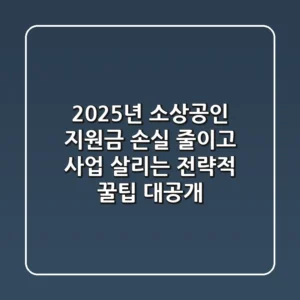 2025년 소상공인 지원금, 손실 줄이고 사업 살리는 전략적 꿀팁 대공개!