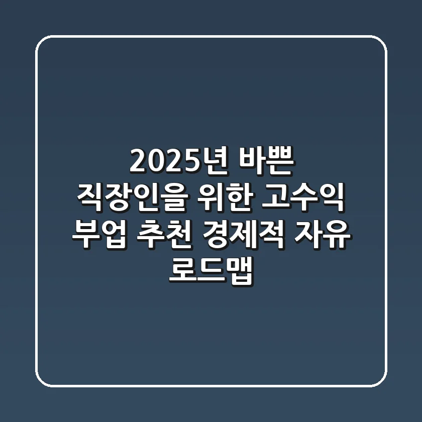 2025년, 바쁜 직장인을 위한 고수익 부업 추천: 경제적 자유 로드맵