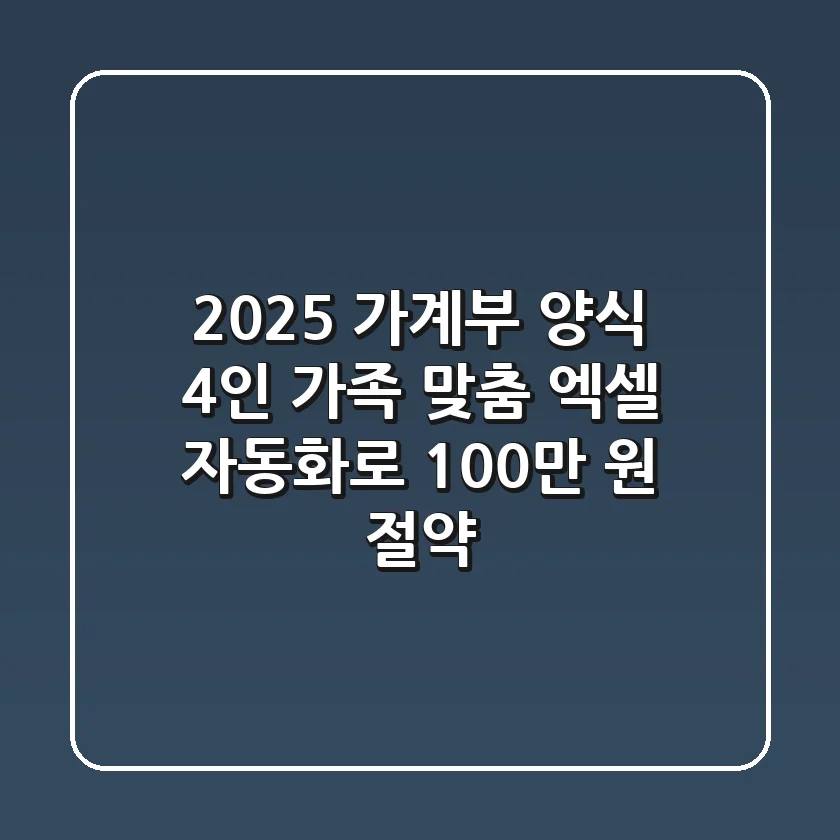 2025 가계부 양식: 4인 가족 맞춤, 엑셀 자동화로 100만 원 절약! 💰
