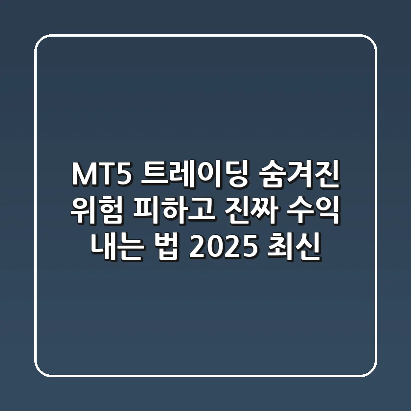 MT5 트레이딩, 숨겨진 위험 피하고 진짜 수익 내는 법 (2025 최신)