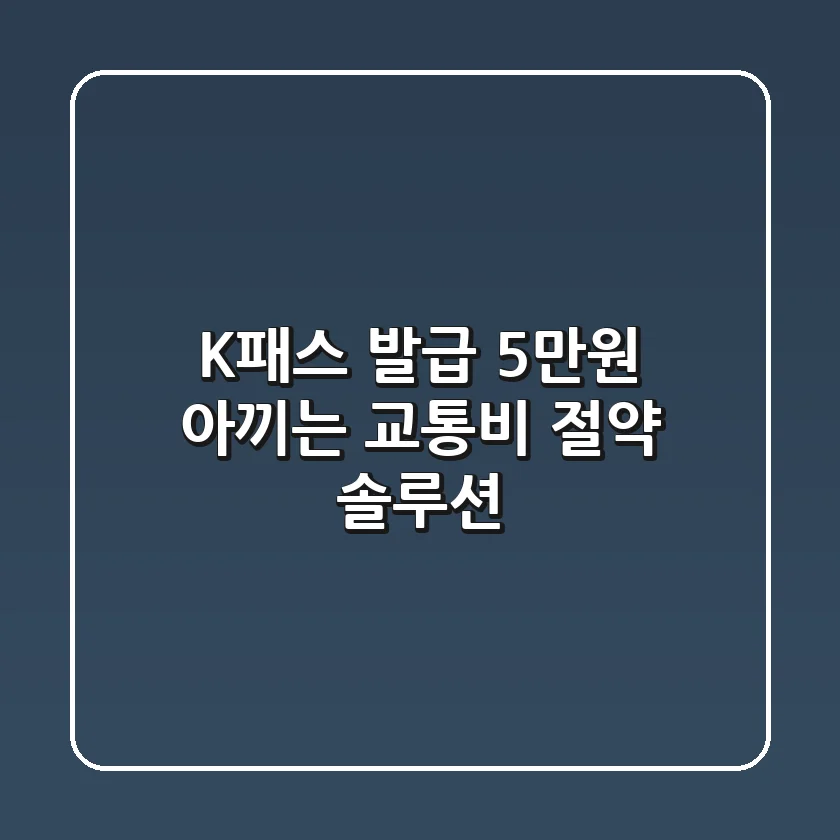 K패스 발급: 5만원 아끼는 교통비 절약 솔루션