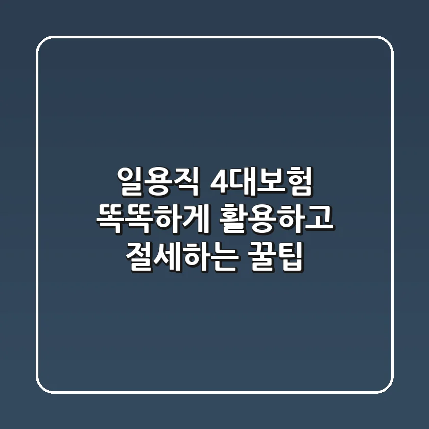 일용직 4대보험, 똑똑하게 활용하고 절세하는 꿀팁
