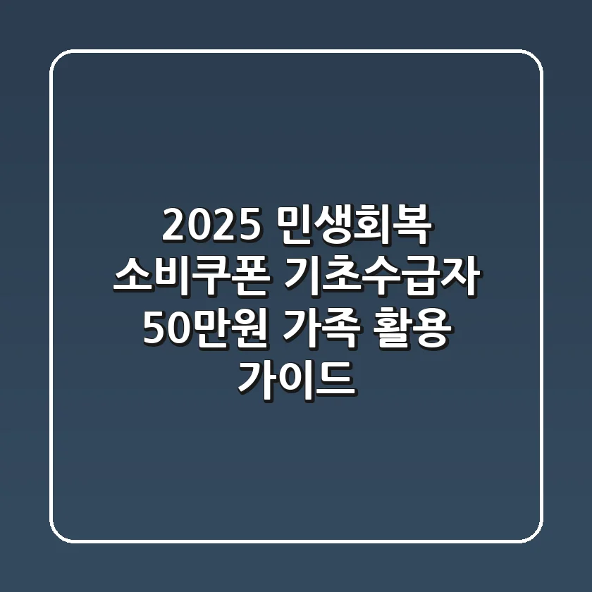 2025 민생회복 소비쿠폰: 기초수급자 50만원 가족 활용 가이드