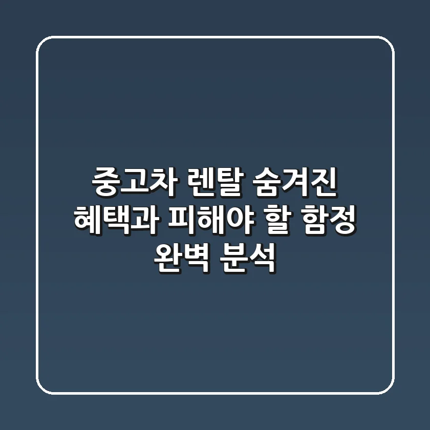 중고차 렌탈, 숨겨진 혜택과 피해야 할 함정 완벽 분석!