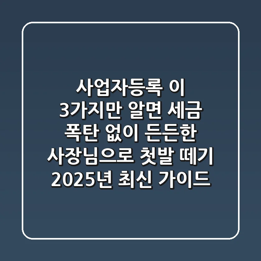 사업자등록, 이 3가지만 알면 세금 폭탄 없이 든든한 사장님으로 첫발 떼기: 2025년 최신 가이드