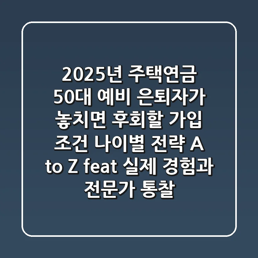 2025년 주택연금, 50대 예비 은퇴자가 놓치면 후회할 가입 조건 & 나이별 전략 A to Z (feat. 실제 경험과 전문가 통찰)