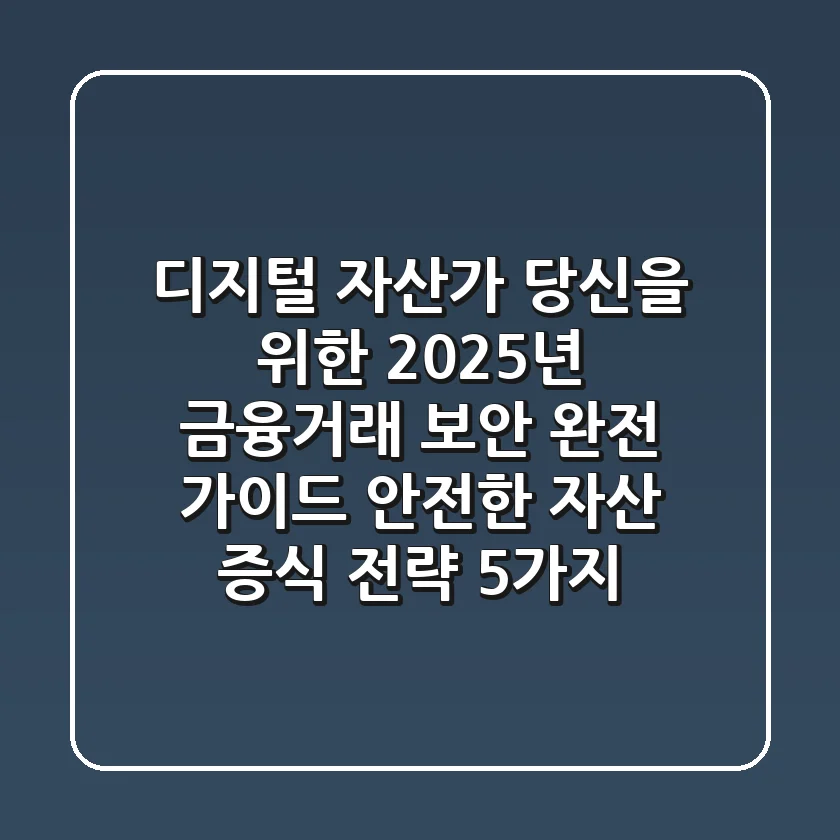 디지털 자산가 당신을 위한 2025년 금융거래 보안 완전 가이드: 안전한 자산 증식 전략 5가지