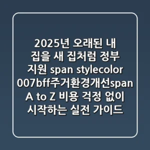 2025년, 오래된 내 집을 새 집처럼! 정부 지원 <span style="color: #007bff;">주거환경개선</span> A to Z: 비용 걱정 없이 시작하는 실전 가이드