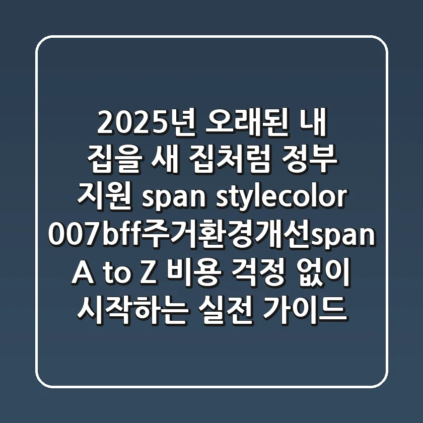 2025년, 오래된 내 집을 새 집처럼! 정부 지원 <span style="color: #007bff;">주거환경개선</span> A to Z: 비용 걱정 없이 시작하는 실전 가이드