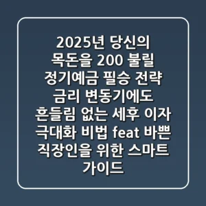 2025년, 당신의 목돈을 200% 불릴 정기예금 필승 전략: 금리 변동기에도 흔들림 없는 세후 이자 극대화 비법 (feat. 바쁜 직장인을 위한 스마트 가이드)