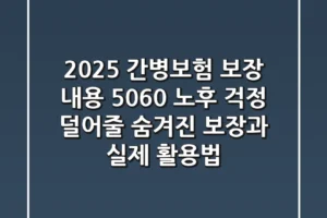 2025 간병보험 보장 내용, 5060 노후 걱정 덜어줄 숨겨진 보장과 실제 활용법!