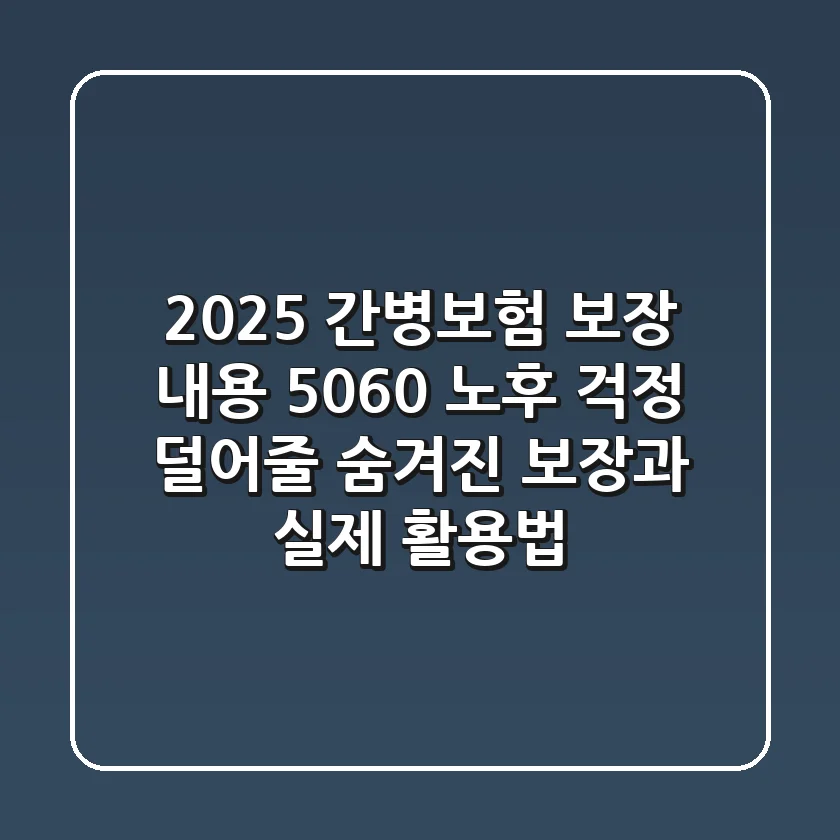2025 간병보험 보장 내용, 5060 노후 걱정 덜어줄 숨겨진 보장과 실제 활용법!