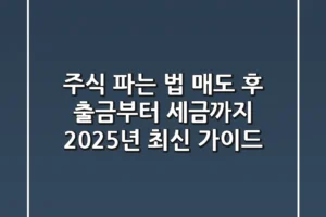 주식 파는 법, 매도 후 출금부터 세금까지! 2025년 최신 가이드