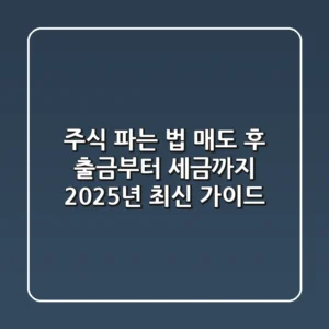 주식 파는 법, 매도 후 출금부터 세금까지! 2025년 최신 가이드