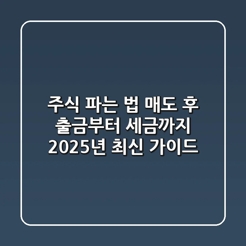 주식 파는 법, 매도 후 출금부터 세금까지! 2025년 최신 가이드