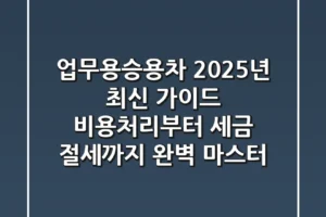 업무용승용차, 2025년 최신 가이드: 비용처리부터 세금 절세까지 완벽 마스터!