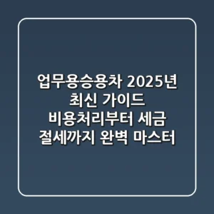업무용승용차, 2025년 최신 가이드: 비용처리부터 세금 절세까지 완벽 마스터!