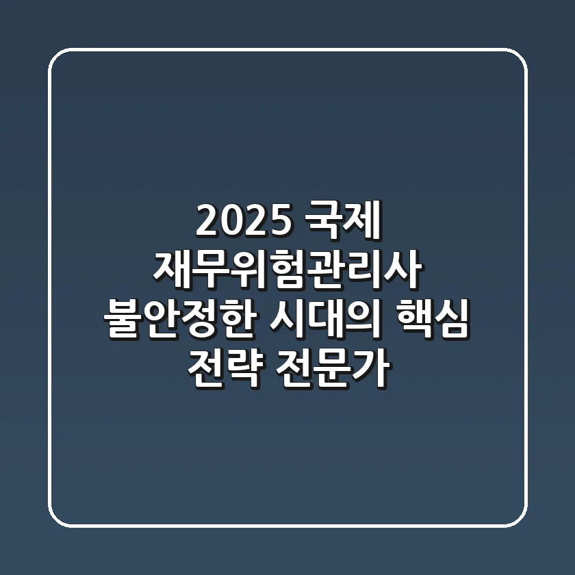 2025 국제 재무위험관리사: 불안정한 시대의 핵심 전략 전문가