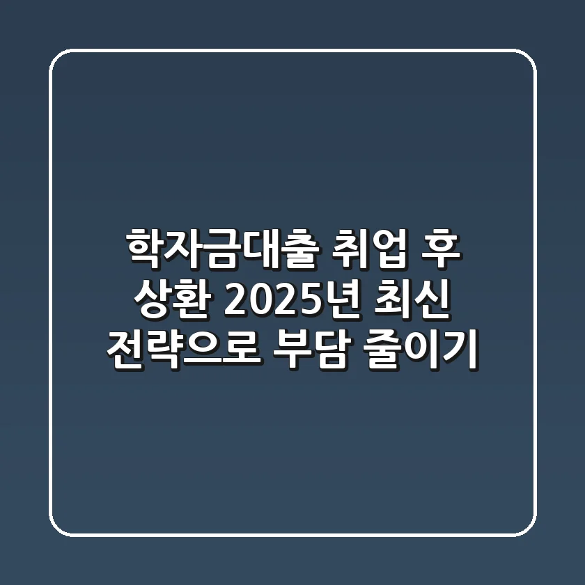 학자금대출 취업 후 상환, 2025년 최신 전략으로 부담 줄이기